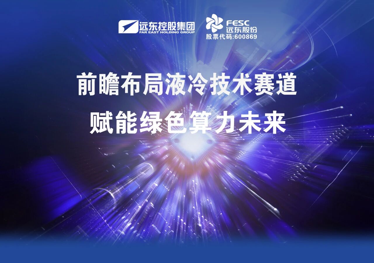 远东股份：前瞻布局液冷技术赛道，赋能绿色算力未来